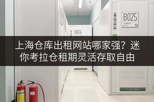 上海仓库出租网站哪家强?迷你考拉仓租期灵活存取自由 上海仓库出租网站哪家强?迷你考拉仓租期灵活存取自由