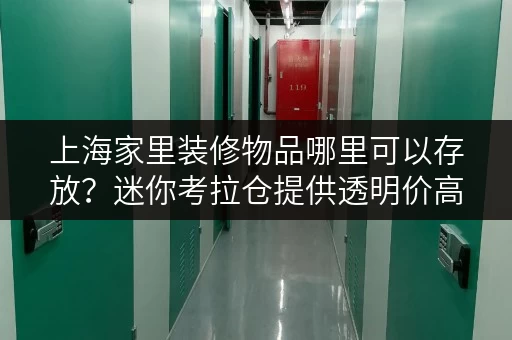 上海家里装修物品哪里可以存放?迷你考拉仓提供透明价高性价比解决方案 上海家里装修物品哪里可以存放?迷你考拉仓提供透明价高性价比解决方案