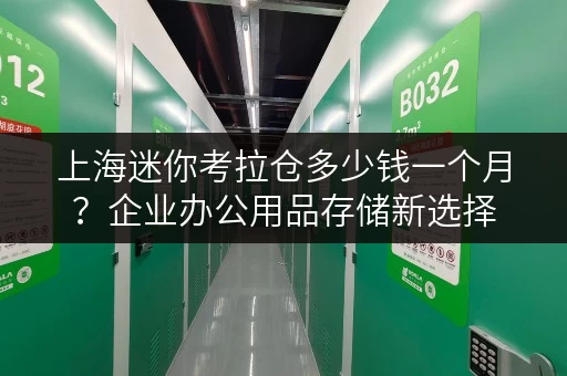 上海迷你考拉仓多少钱一个月?企业办公用品存储新选择 上海迷你考拉仓多少钱一个月?企业办公用品存储新选择