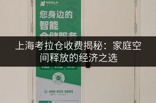 上海考拉仓收费揭秘:家庭空间释放的经济之选 上海考拉仓收费揭秘:家庭空间释放的经济之选