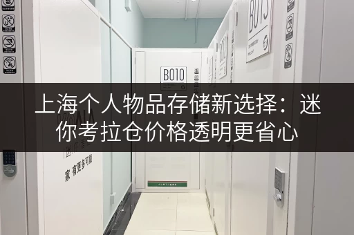 上海个人物品存储新选择：迷你考拉仓价格透明更省心