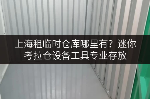 上海租临时仓库哪里有？迷你考拉仓设备工具专业存放