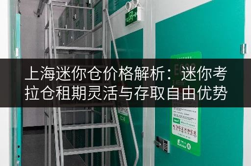 上海迷你仓价格解析:迷你考拉仓租期灵活与存取自由优势 上海迷你仓价格解析:迷你考拉仓租期灵活与存取自由优势