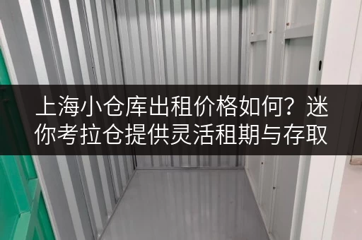 上海小仓库出租价格如何?迷你考拉仓提供灵活租期与存取自由 上海小仓库出租价格如何?迷你考拉仓提供灵活租期与存取自由