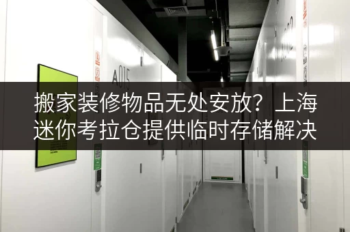 搬家装修物品无处安放?上海迷你考拉仓提供临时存储解决方案 搬家装修物品无处安放?上海迷你考拉仓提供临时存储解决方案