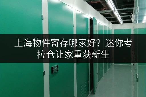 上海物件寄存哪家好?迷你考拉仓让家重获新生 上海物件寄存哪家好?迷你考拉仓让家重获新生