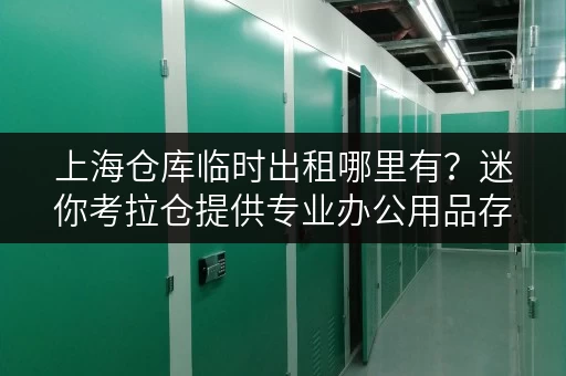 上海仓库临时出租哪里有?迷你考拉仓提供专业办公用品存储解决方案 上海仓库临时出租哪里有?迷你考拉仓提供专业办公用品存储解决方案