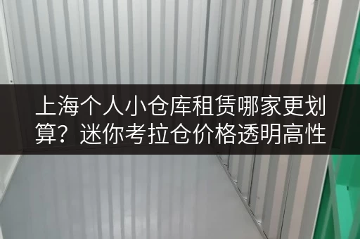 上海个人小仓库租赁哪家更划算?迷你考拉仓价格透明高性价比 上海个人小仓库租赁哪家更划算?迷你考拉仓价格透明高性价比