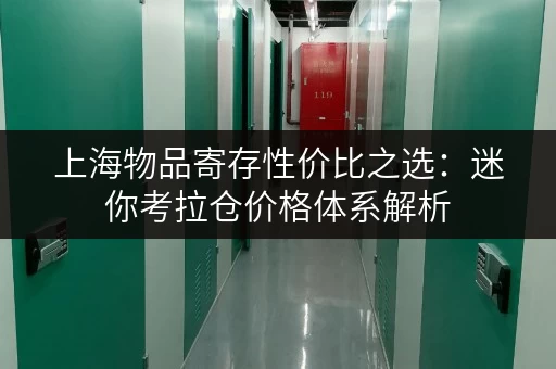 上海物品寄存性价比之选:迷你考拉仓价格体系解析 上海物品寄存性价比之选:迷你考拉仓价格体系解析