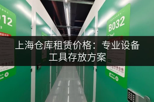 上海仓库租赁价格：专业设备工具存放方案，迷你考拉仓解析