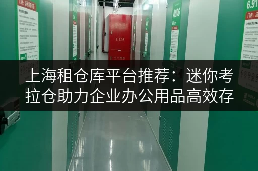 上海租仓库平台推荐:迷你考拉仓助力企业办公用品高效存储 上海租仓库平台推荐:迷你考拉仓助力企业办公用品高效存储