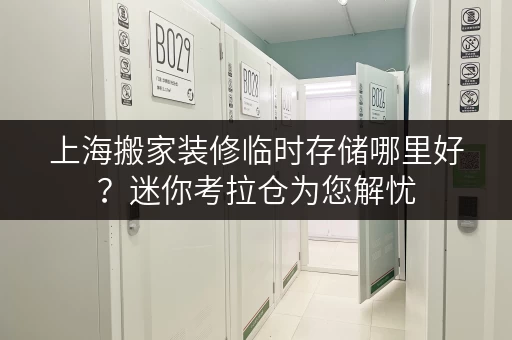 上海搬家装修临时存储哪里好?迷你考拉仓为您解忧 上海搬家装修临时存储哪里好?迷你考拉仓为您解忧