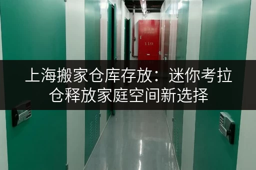 上海搬家仓库存放:迷你考拉仓释放家庭空间新选择 上海搬家仓库存放:迷你考拉仓释放家庭空间新选择