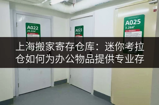 上海搬家寄存仓库:迷你考拉仓如何为办公物品提供专业存储方案 上海搬家寄存仓库:迷你考拉仓如何为办公物品提供专业存储方案