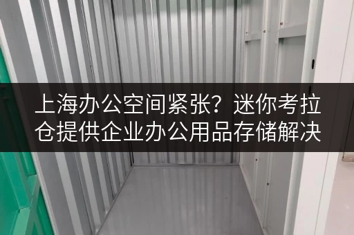 上海办公空间紧张?迷你考拉仓提供企业办公用品存储解决方案 上海办公空间紧张?迷你考拉仓提供企业办公用品存储解决方案