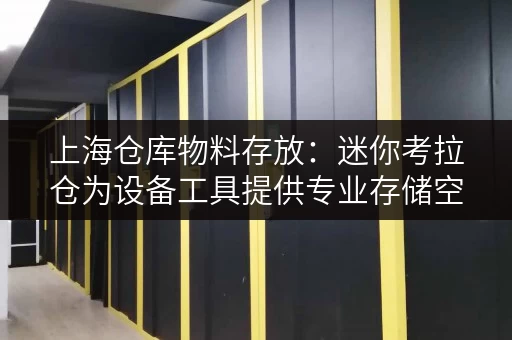 上海仓库物料存放：迷你考拉仓为设备工具提供专业存储空间