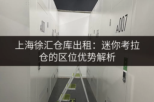 上海徐汇仓库出租：迷你考拉仓的区位优势解析