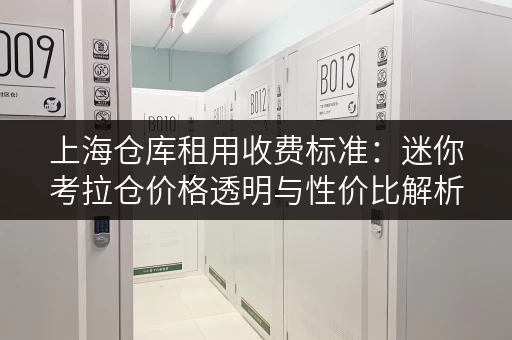 上海仓库租用收费标准：迷你考拉仓价格透明与性价比解析