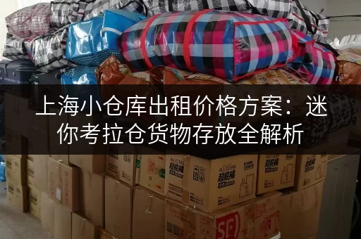 上海小仓库出租价格方案:迷你考拉仓货物存放全解析 上海小仓库出租价格方案:迷你考拉仓货物存放全解析