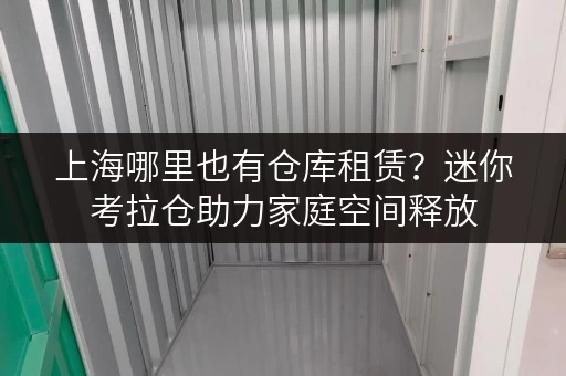 上海哪里也有仓库租赁?迷你考拉仓助力家庭空间释放 上海哪里也有仓库租赁?迷你考拉仓助力家庭空间释放
