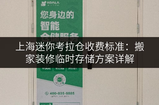 上海迷你考拉仓收费标准:搬家装修临时存储方案详解 上海迷你考拉仓收费标准:搬家装修临时存储方案详解