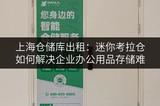 上海仓储库出租:迷你考拉仓如何解决企业办公用品存储难题 上海仓储库出租:迷你考拉仓如何解决企业办公用品存储难题