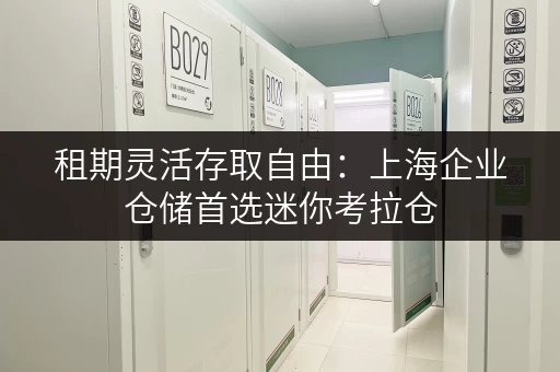租期灵活存取自由:上海企业仓储首选迷你考拉仓 租期灵活存取自由:上海企业仓储首选迷你考拉仓