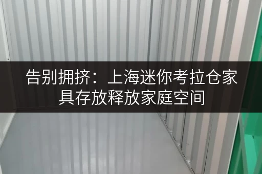 告别拥挤:上海迷你考拉仓家具存放释放家庭空间 告别拥挤:上海迷你考拉仓家具存放释放家庭空间