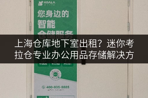 上海仓库地下室出租？迷你考拉仓专业办公用品存储解决方案