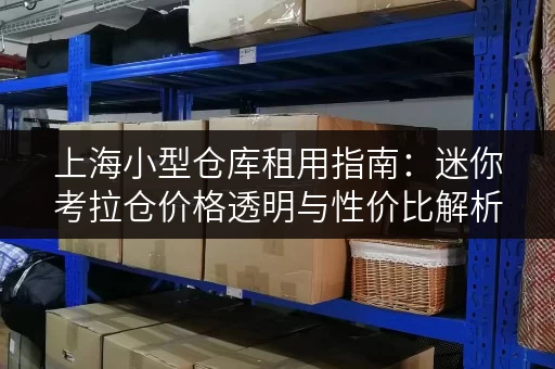 上海小型仓库租用指南：迷你考拉仓价格透明与性价比解析