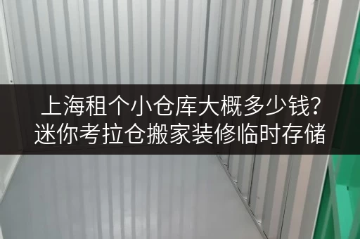 上海租个小仓库大概多少钱?迷你考拉仓搬家装修临时存储指南 上海租个小仓库大概多少钱?迷你考拉仓搬家装修临时存储指南