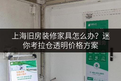 上海旧房装修家具怎么办?迷你考拉仓透明价格方案 上海旧房装修家具怎么办?迷你考拉仓透明价格方案