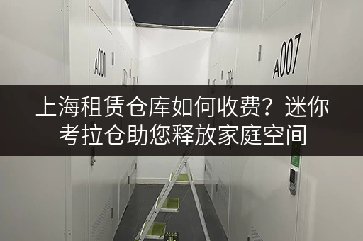 上海租赁仓库如何收费?迷你考拉仓助您释放家庭空间 上海租赁仓库如何收费?迷你考拉仓助您释放家庭空间