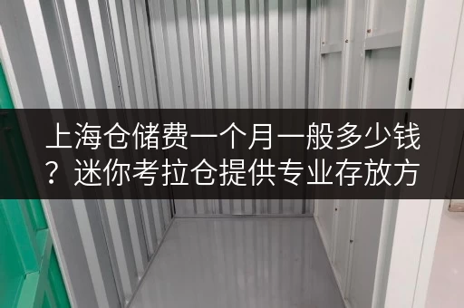 上海仓储费一个月一般多少钱？迷你考拉仓提供专业存放方案