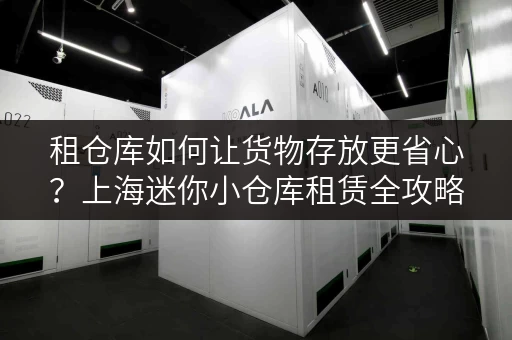 租仓库如何让货物存放更省心?上海迷你小仓库租赁全攻略 租仓库如何让货物存放更省心?上海迷你小仓库租赁全攻略