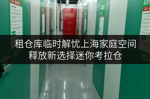 租仓库临时解忧上海家庭空间释放新选择迷你考拉仓,让品质生活更自在 租仓库临时解忧上海家庭空间释放新选择迷你考拉仓,让品质生活更自在