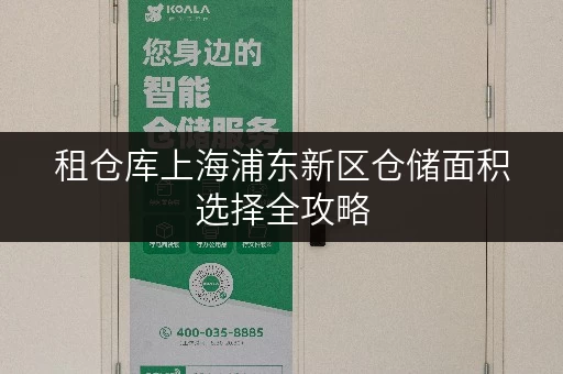 租仓库上海浦东新区仓储面积选择全攻略，告别空间烦恼