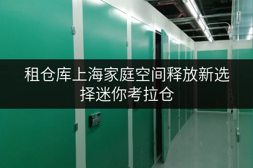 租仓库上海家庭空间释放新选择迷你考拉仓，品质生活从“放”开始