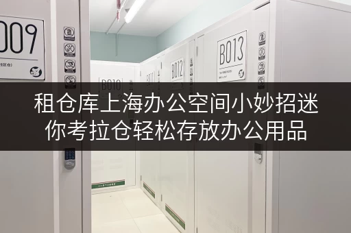 租仓库上海办公空间小妙招迷你考拉仓轻松存放办公用品，释放办公环境