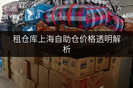 租仓库上海自助仓价格透明解析,释放办公空间新选择 租仓库上海自助仓价格透明解析,释放办公空间新选择