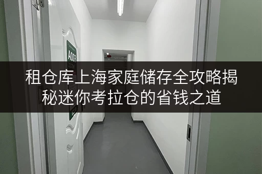 租仓库上海家庭储存全攻略揭秘迷你考拉仓的省钱之道 租仓库上海家庭储存全攻略揭秘迷你考拉仓的省钱之道