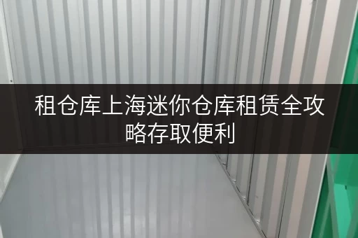 租仓库上海迷你仓库租赁全攻略存取便利,全时段服务,费用透明解析 租仓库上海迷你仓库租赁全攻略存取便利,全时段服务,费用透明解析