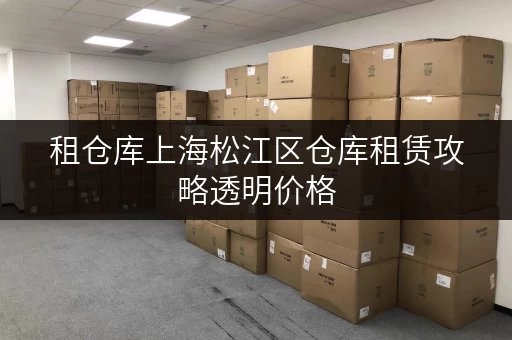 租仓库上海松江区仓库租赁攻略透明价格，省钱无忧