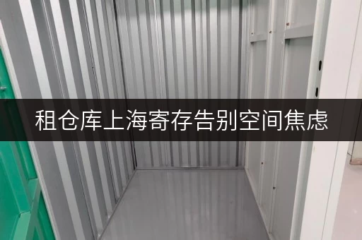 租仓库上海寄存告别空间焦虑,揭秘迷你仓省心存储方案 租仓库上海寄存告别空间焦虑,揭秘迷你仓省心存储方案