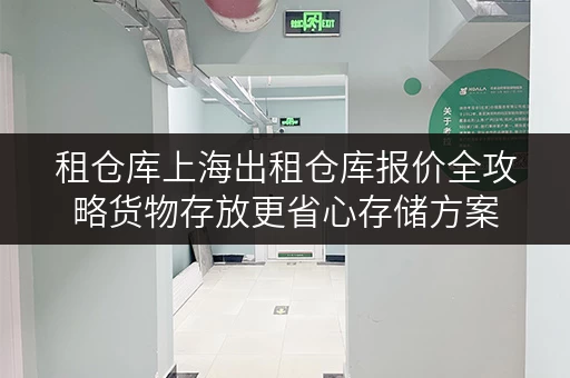 租仓库上海出租仓库报价全攻略货物存放更省心存储方案