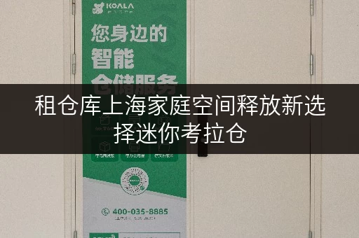 租仓库上海家庭空间释放新选择迷你考拉仓,品质生活从此无忧 租仓库上海家庭空间释放新选择迷你考拉仓,品质生活从此无忧