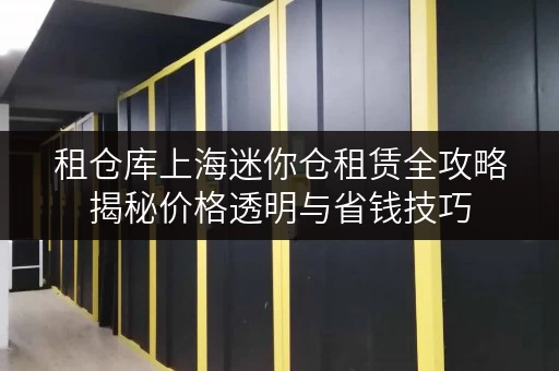 租仓库上海迷你仓租赁全攻略揭秘价格透明与省钱技巧 租仓库上海迷你仓租赁全攻略揭秘价格透明与省钱技巧