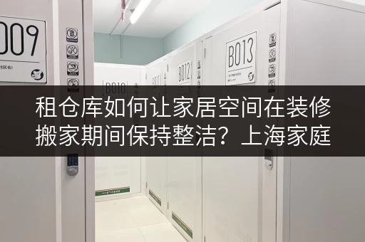 租仓库如何让家居空间在装修搬家期间保持整洁?上海家庭存放新选择 租仓库如何让家居空间在装修搬家期间保持整洁?上海家庭存放新选择