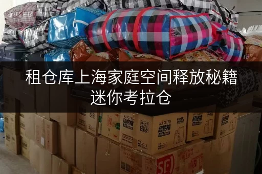 租仓库上海家庭空间释放秘籍迷你考拉仓,让物品寄存不再难 租仓库上海家庭空间释放秘籍迷你考拉仓,让物品寄存不再难