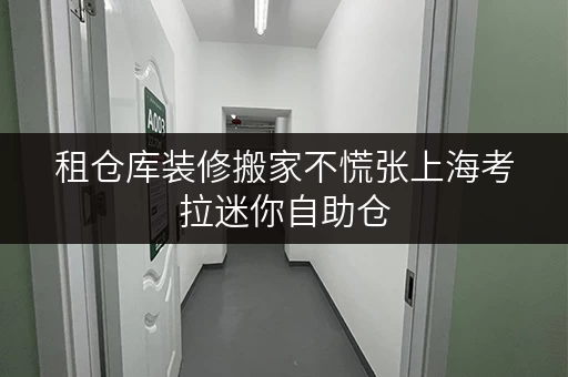 租仓库装修搬家不慌张上海考拉迷你自助仓,您的临时存储好帮手 租仓库装修搬家不慌张上海考拉迷你自助仓,您的临时存储好帮手